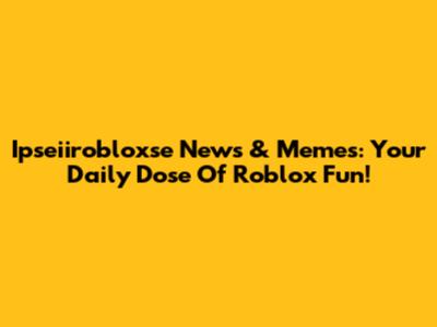 Ipseiirobloxse News & Memes: Your Daily Dose Of Roblox Fun!