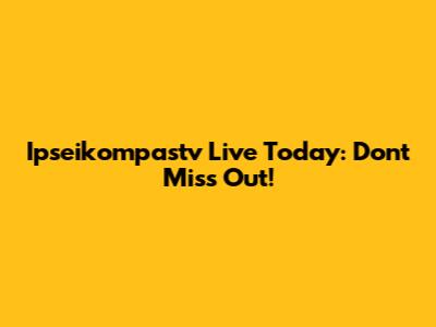 Ipseikompastv Live Today: Don't Miss Out!