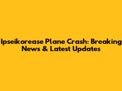 Ipseikorease Plane Crash: Breaking News & Latest Updates