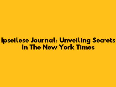 Ipseilese Journal: Unveiling Secrets In The New York Times