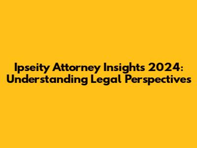 Ipseity Attorney Insights 2024: Understanding Legal Perspectives