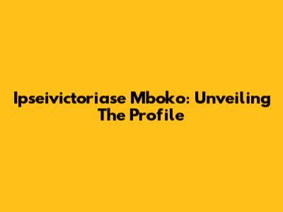 Ipseivictoriase Mboko: Unveiling The Profile