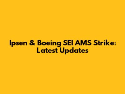 Ipsen & Boeing SEI AMS Strike: Latest Updates