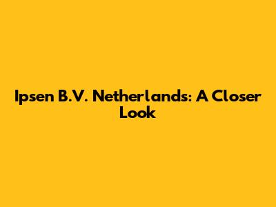 Ipsen B.V. Netherlands: A Closer Look