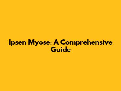 Ipsen Myose: A Comprehensive Guide