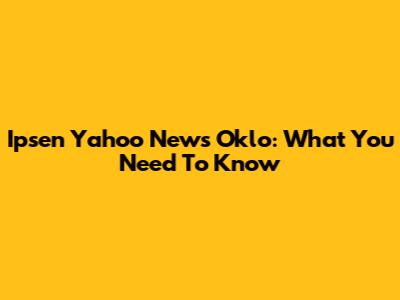 Ipsen Yahoo News Oklo: What You Need To Know