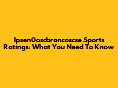 Ipsen0oscbroncoscse Sports Ratings: What You Need To Know