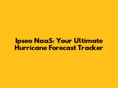 Ipseo NaaS: Your Ultimate Hurricane Forecast Tracker