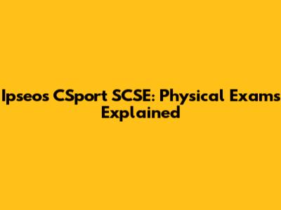 Ipseos CSport SCSE: Physical Exams Explained
