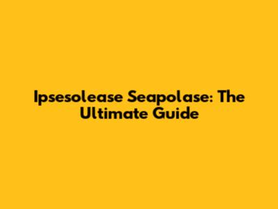 Ipsesolease Seapolase: The Ultimate Guide