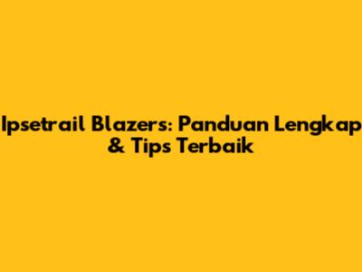 Ipsetrail Blazers: Panduan Lengkap & Tips Terbaik