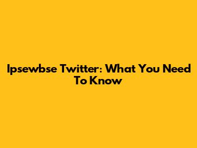 Ipsewbse Twitter: What You Need To Know