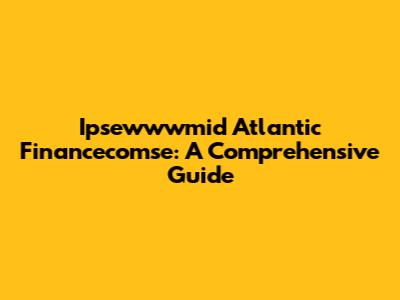 Ipsewwwmid Atlantic Financecomse: A Comprehensive Guide