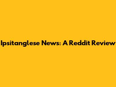 Ipsitanglese News: A Reddit Review