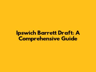 Ipswich Barrett Draft: A Comprehensive Guide