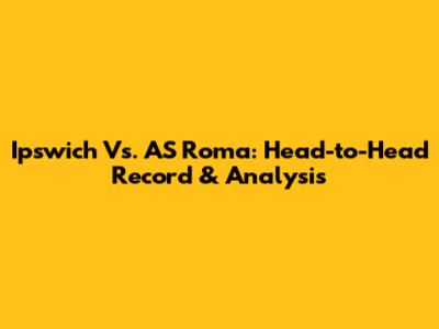 Ipswich Vs. AS Roma: Head-to-Head Record & Analysis