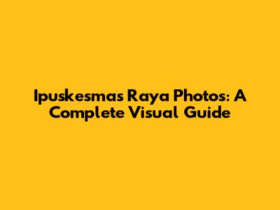Ipuskesmas Raya Photos: A Complete Visual Guide