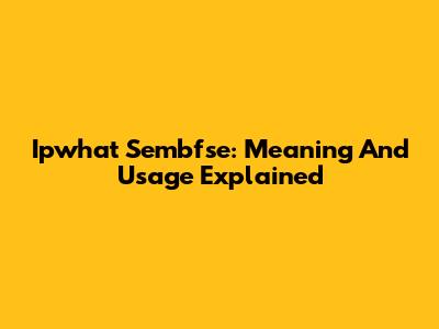 Ipwhat Sembfse: Meaning And Usage Explained