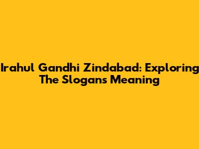 Irahul Gandhi Zindabad: Exploring The Slogan's Meaning