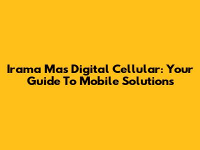 Irama Mas Digital Cellular: Your Guide To Mobile Solutions