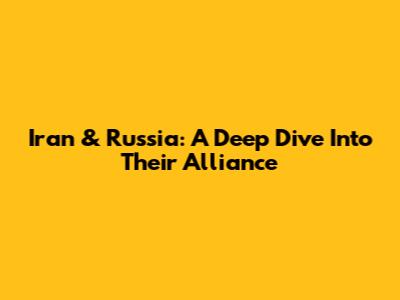 Iran & Russia: A Deep Dive Into Their Alliance