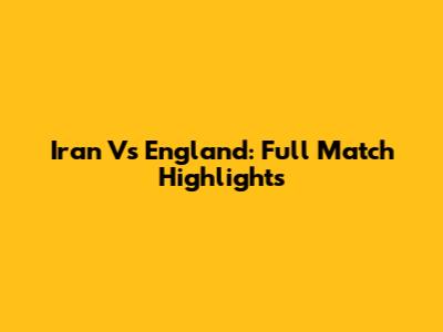 Iran Vs England: Full Match Highlights