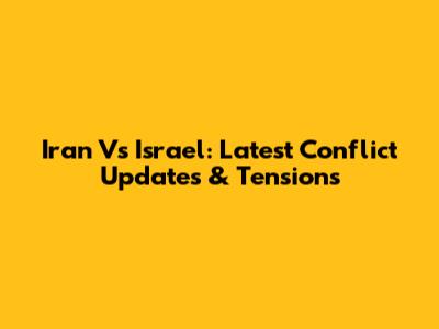 Iran Vs Israel: Latest Conflict Updates & Tensions