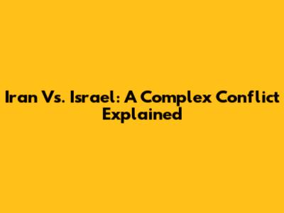 Iran Vs. Israel: A Complex Conflict Explained