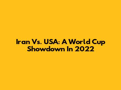 Iran Vs. USA: A World Cup Showdown In 2022