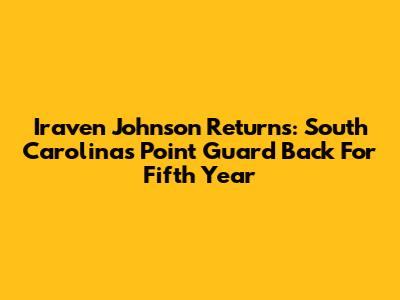 Iraven Johnson Returns: South Carolina's Point Guard Back For Fifth Year