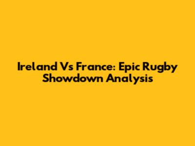 Ireland Vs France: Epic Rugby Showdown Analysis