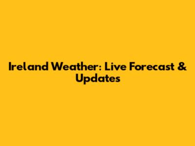 Ireland Weather: Live Forecast & Updates