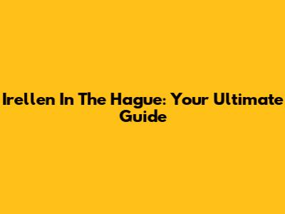 Irellen In The Hague: Your Ultimate Guide