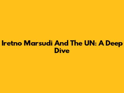 Iretno Marsudi And The UN: A Deep Dive