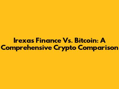 Irexas Finance Vs. Bitcoin: A Comprehensive Crypto Comparison