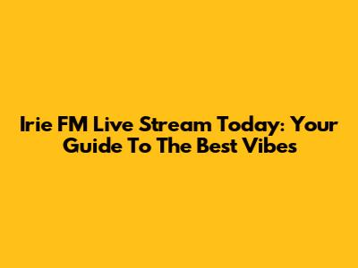 Irie FM Live Stream Today: Your Guide To The Best Vibes