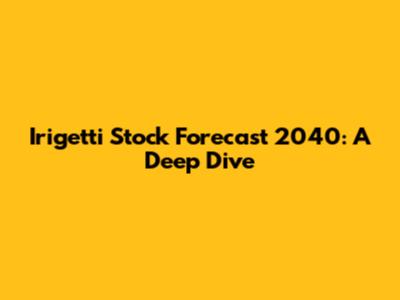 Irigetti Stock Forecast 2040: A Deep Dive