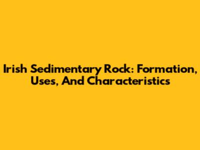 Irish Sedimentary Rock: Formation, Uses, And Characteristics