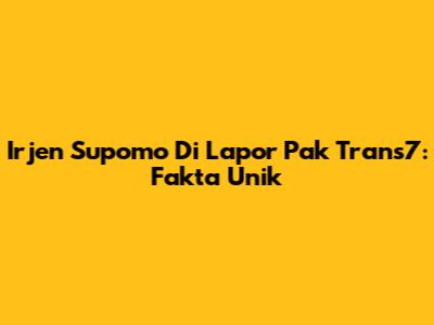 Irjen Supomo Di Lapor Pak Trans7: Fakta Unik