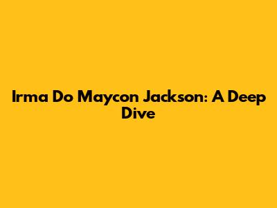 Irma Do Maycon Jackson: A Deep Dive