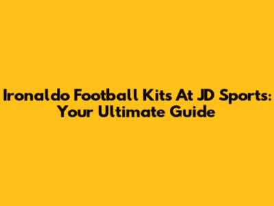 Ironaldo Football Kits At JD Sports: Your Ultimate Guide