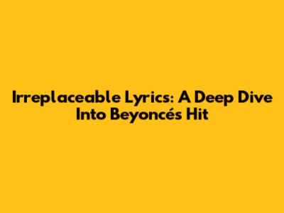 Irreplaceable Lyrics: A Deep Dive Into Beyoncé's Hit