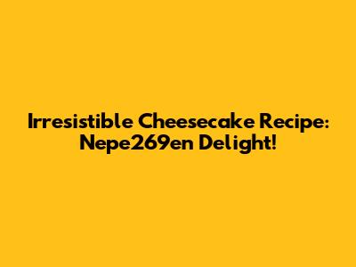 Irresistible Cheesecake Recipe: Nepe269en Delight!