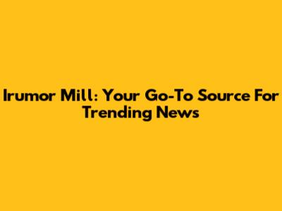 Irumor Mill: Your Go-To Source For Trending News