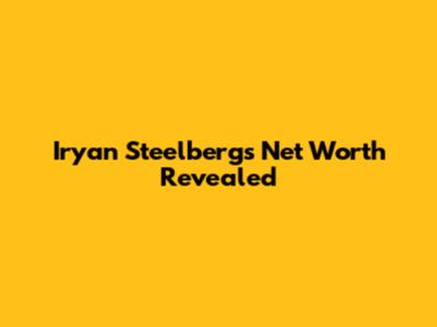 Iryan Steelberg's Net Worth Revealed