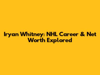 Iryan Whitney: NHL Career & Net Worth Explored