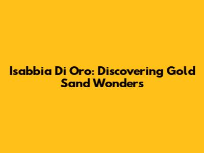Isabbia Di Oro: Discovering Gold Sand Wonders