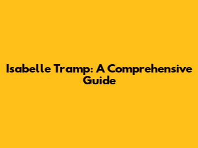 Isabelle Tramp: A Comprehensive Guide
