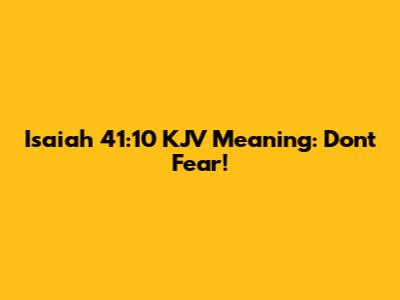 Isaiah 41:10 KJV Meaning: Don't Fear!