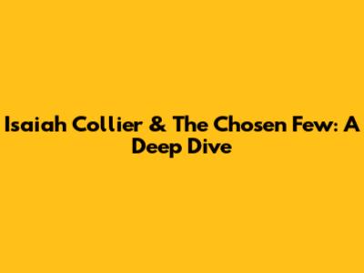 Isaiah Collier & The Chosen Few: A Deep Dive